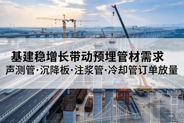 金平基建稳增长带动预埋监测管材需求,声测管、沉降板、注浆管订单持续放量